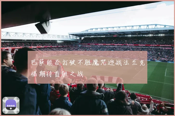 巴萨能否打破不胜魔咒迎战法兰克福期待首胜之战