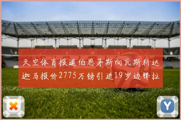天空体育报道伯恩茅斯向瓦斯科达迦马报价2775万镑引进19岁边锋拉扬