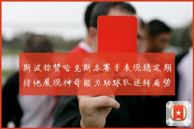 斯波称赞哈克斯本赛季表现稳定期待他展现神奇能力助球队逆转局势