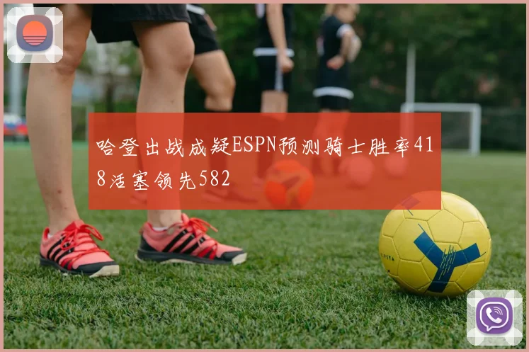 哈登出战成疑ESPN预测骑士胜率418活塞领先582