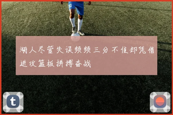 湖人尽管失误频频三分不佳却凭借进攻篮板拼搏奋战