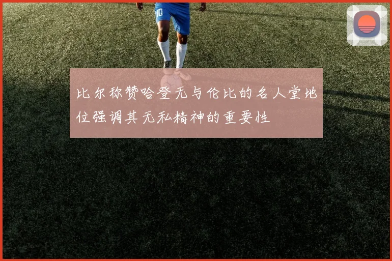 比尔称赞哈登无与伦比的名人堂地位强调其无私精神的重要性