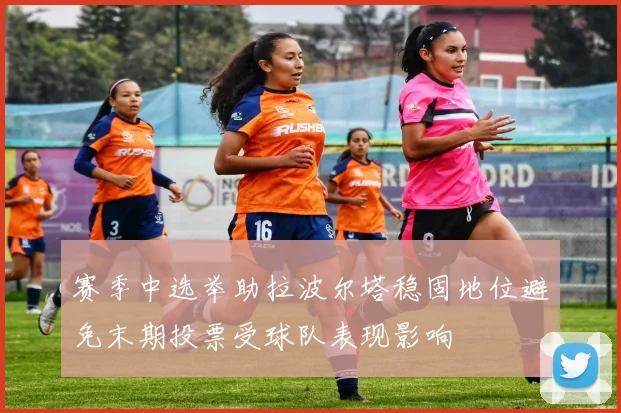 赛季中选举助拉波尔塔稳固地位避免末期投票受球队表现影响