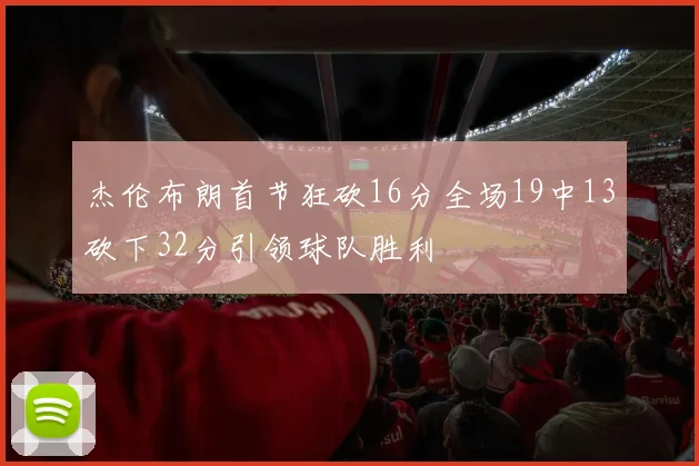杰伦布朗首节狂砍16分全场19中13砍下32分引领球队胜利