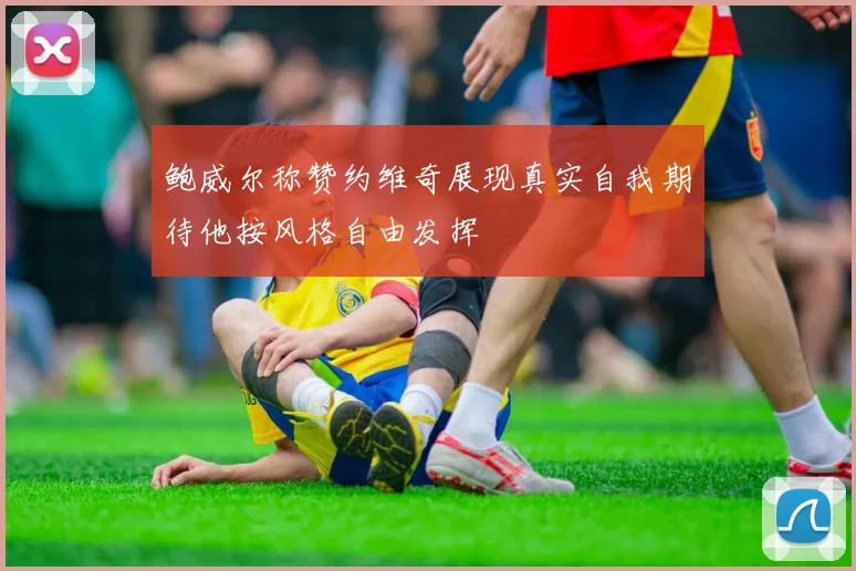 鲍威尔称赞约维奇展现真实自我期待他按风格自由发挥