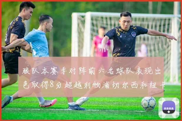 狼队本赛季对阵前六名球队表现出色取得8分超越利物浦切尔西和纽卡