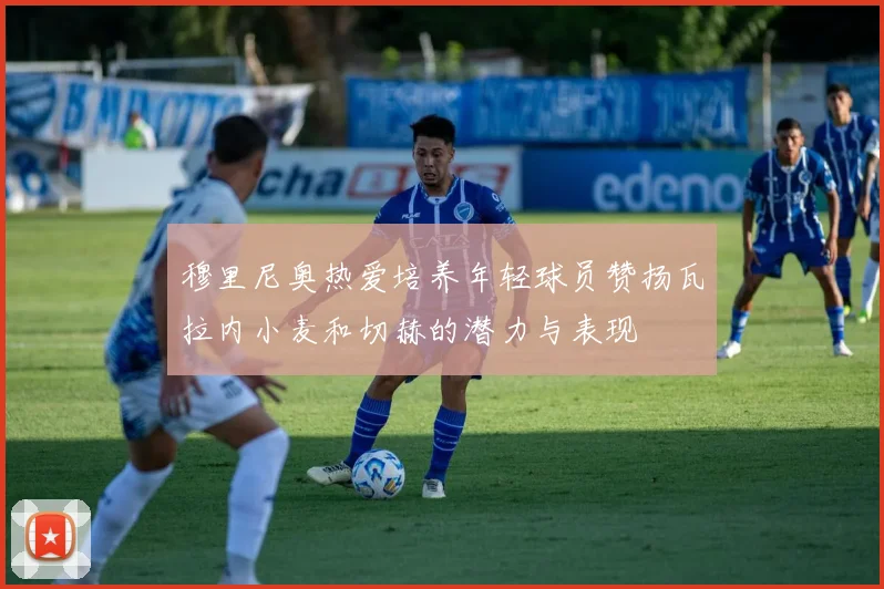 穆里尼奥热爱培养年轻球员赞扬瓦拉内小麦和切赫的潜力与表现