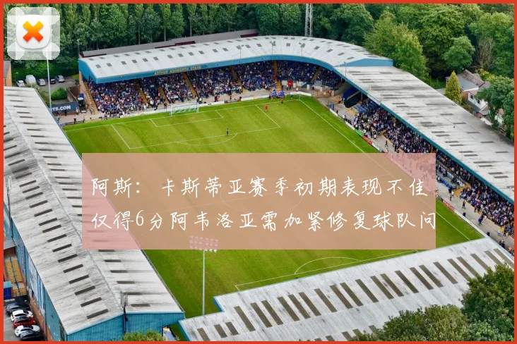 阿斯：卡斯蒂亚赛季初期表现不佳仅得6分阿韦洛亚需加紧修复球队问题