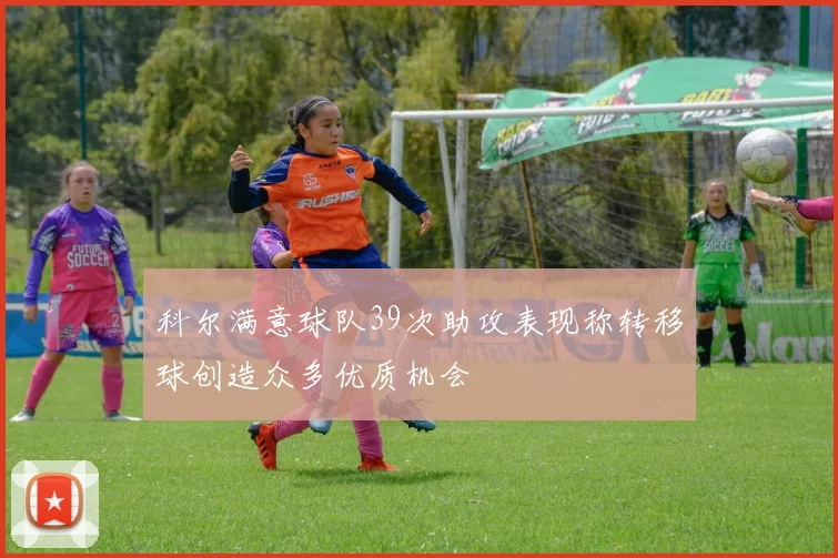 科尔满意球队39次助攻表现称转移球创造众多优质机会