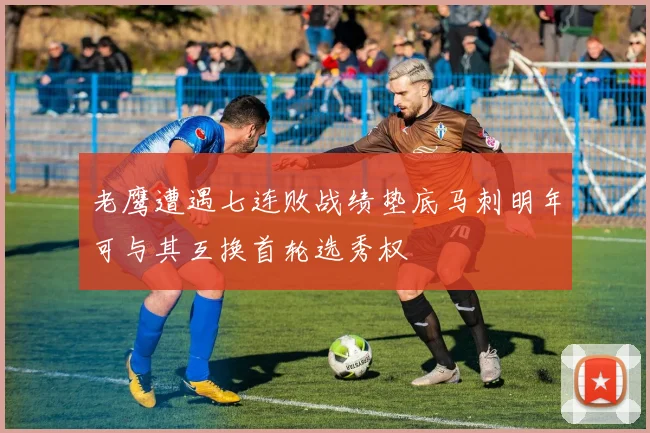 老鹰遭遇七连败战绩垫底马刺明年可与其互换首轮选秀权