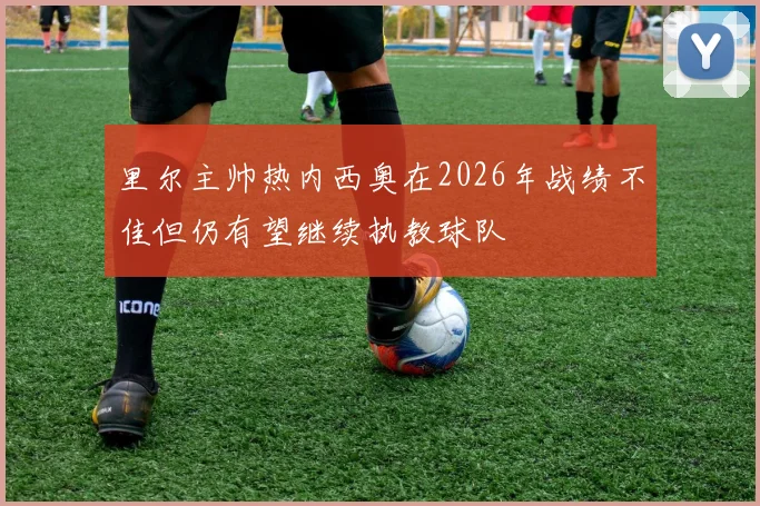 里尔主帅热内西奥在2026年战绩不佳但仍有望继续执教球队
